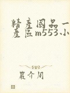 精产国品一二三产区m553小说
