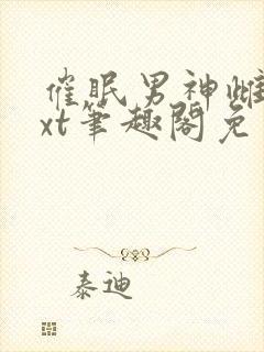 催眠男神雌堕txt笔趣阁免费