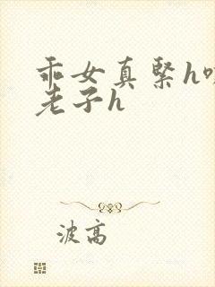 乖女真紧h嘶爽老子h