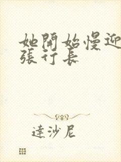 她开始慢迎迎合张行长