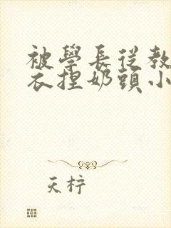 被学长从教室扒衣捏奶头小说