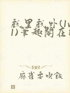 戏里戏外(1v1)笔趣阁在线阅读