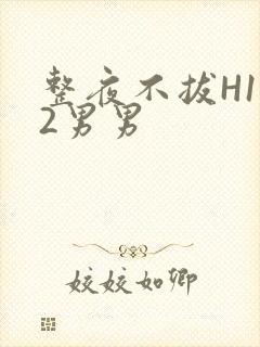 整夜不拔H1V2男男