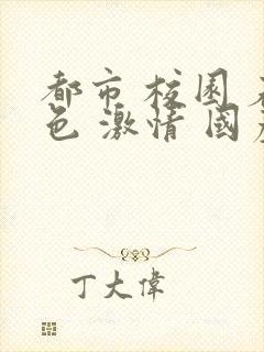 都市 校园 春色 激情 国产