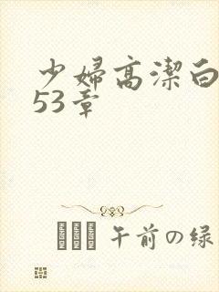 少妇高洁白义第53章