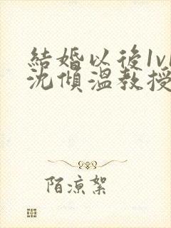 结婚以后1v1沈倾温教授的简介