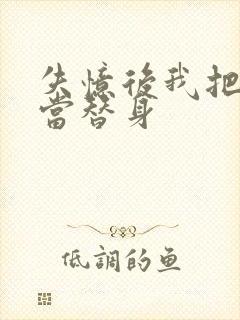 失忆后我把渣攻当替身