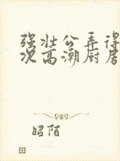 强壮公弄得我次次高潮厨房