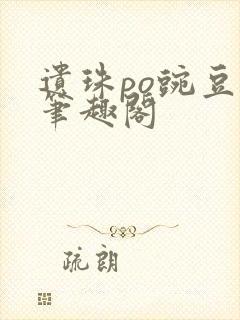 遗珠po豌豆荚笔趣阁