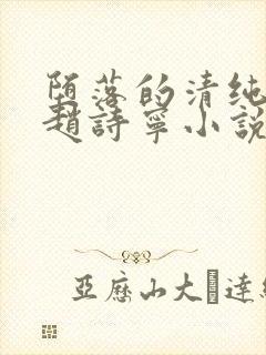 堕落的清纯校花赵诗宁小说阅读