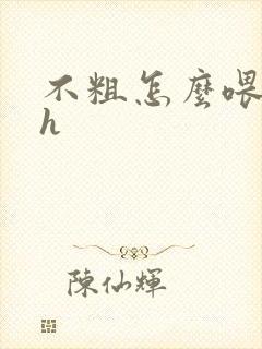 不粗怎么喂饱你h