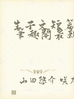 生子文短篇合集 笔趣阁最新章节阅读