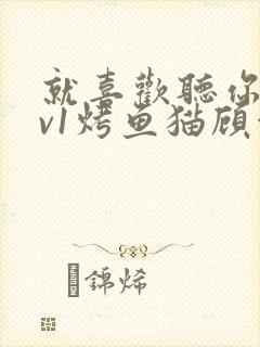 就喜欢听你叫1v1烤鱼猫顾浅浅