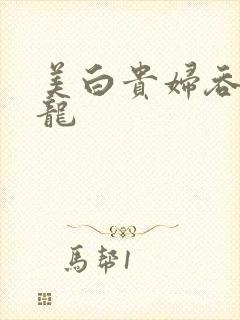 美白贵妇吞吃巨龙