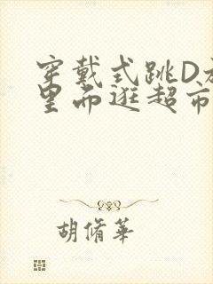 穿戴式跳D放在里面逛超市作文