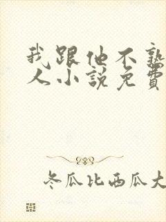 我跟他不熟笑佳人小说免费阅读