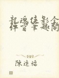 龙魂侠影全文无弹窗笔趣阁