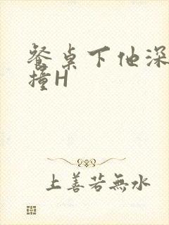 餐桌下他深深顶撞H