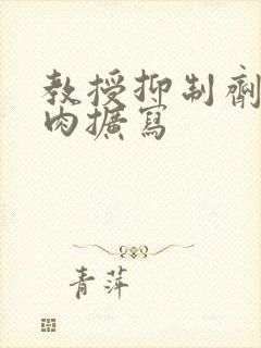 教授抑制剂要吗肉扩写