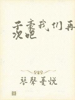 子豪我们再做一次吧