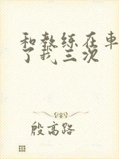 和教练在车里干了我三次