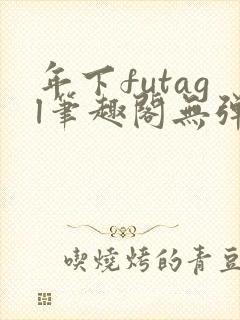 年下futagl笔趣阁无弹窗