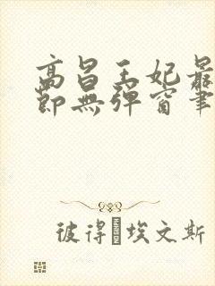 高昌王妃最新章节无弹窗笔趣阁