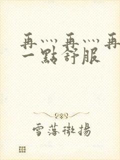 再灬再灬再灬深一点舒服