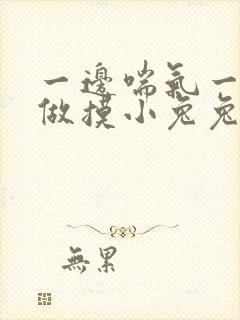 一边喘气一边叫做摸小兔兔作