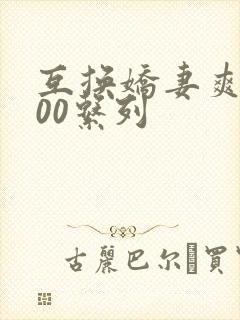 互换娇妻爽文100系列