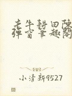 老牛耕田陈雪无弹窗笔趣阁