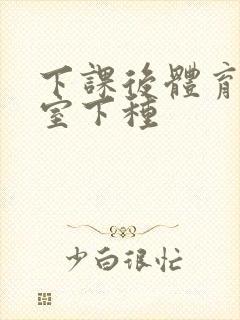 下课后体育器材室下种