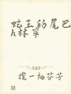 蛇王的尾巴高ah林宁