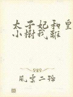 太子妃和皇上在小树我离