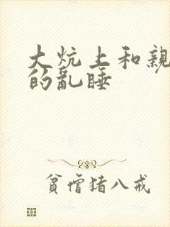 大炕上和亲亲公的乱睡