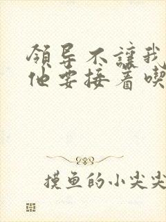 领导不让我断奶他要接着吃