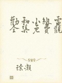 劝和小组电视剧全集免费观看