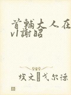 首辅大人在上1v1谢昭