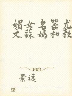 媚女名器尤物h文苏嫣和教官