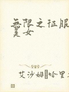 无限之征服天下美女