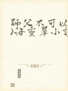 师父不可以(限)洛灵犀小说笔趣阁