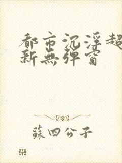 都市沉浮超前最新无弹窗