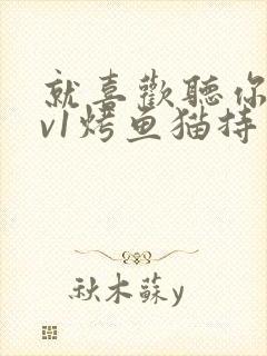 就喜欢听你叫1v1烤鱼猫持竿钓鱼