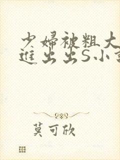 少妇被粗大猛进进出出S小说