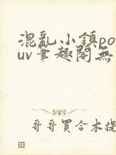 混乱小镇popuv笔趣阁无广告