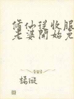 修仙从收服邻居老婆开始免费阅读