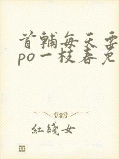 首辅每天要不够po一枝春免费阅读