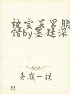 被室友男朋友认错by墨廷深 小说