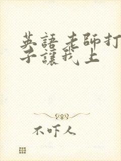 英语老师打开扣子让我上