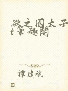 欲之国太子txt笔趣阁